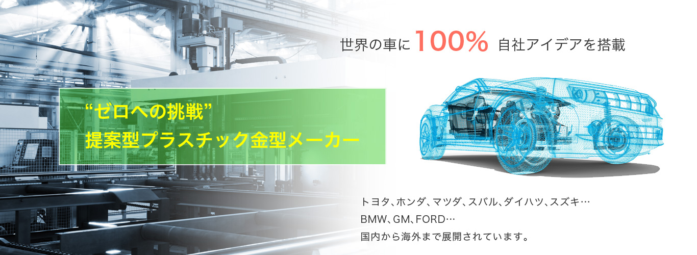 “ゼロへの挑戦”
提案型プラスチック金型メーカー